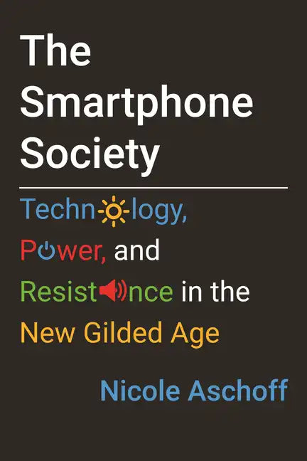 The Smartphone Society: Technology, Power, and Resistance in the New Gilded Age - Hardcover