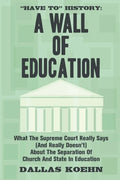 Have To History: A Wall Of Education: What the Supreme Court Really Says (and What It Really Doesn't) About the Separation of Church an - Paperback