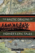 The Baltic Origins of Homer's Epic Tales: The Iliad, the Odyssey, and the Migration of Myth - Paperback