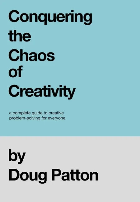 Conquering the Chaos of Creativity: A complete guide to creative problem-solving for everyone - Hardcover