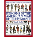 An Illustrated Encyclopedia of Uniforms of the American War of Independence 1775-1783: An Expert In-Depth Reference on the Armies of the War of the In - Hardcover