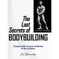 The Last Secrets of Bodybuilding: A Complete Guide to Exercise and Nutrition for Men and Women - Hardcover