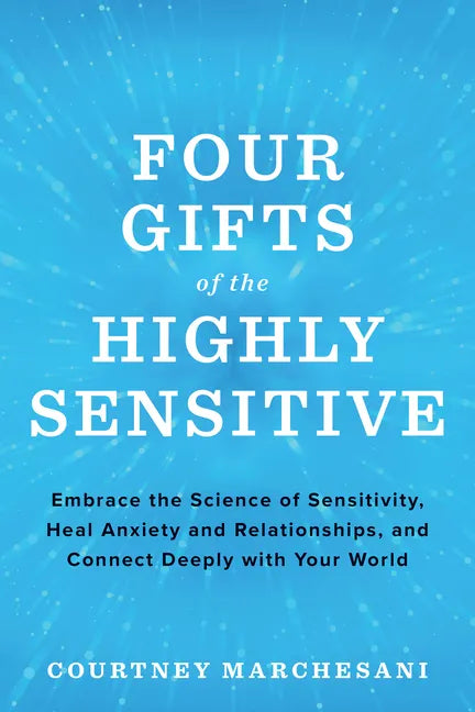 Four Gifts of the Highly Sensitive: Embrace the Science of Sensitivity, Heal Anxiety and Relationships, and Connect Deeply with Your World - Paperback