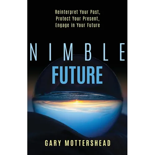 Nimble Future: Reinterpret Your Past, Protect Your Present, Engage in Your Future - Paperback