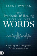The Prophetic and Healing Power of Your Words: Creating an Atmosphere for the Miraculous - Paperback