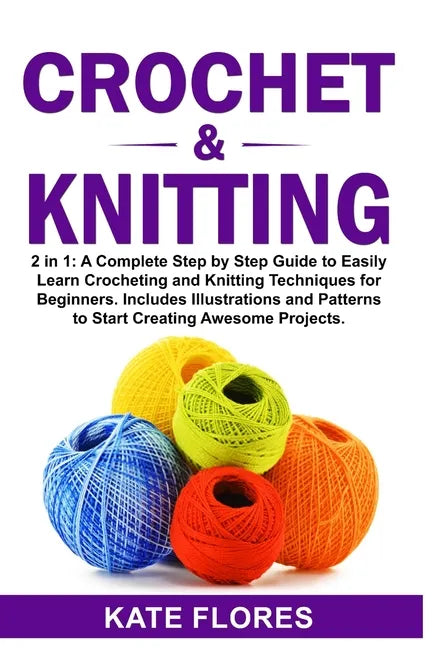 Crochet & Knitting: 2 in 1: A Complete Step by Step Guide to Easily Learn Crocheting and Knitting Techniques for Beginners. Includes Illus - Paperback
