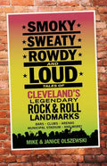 Smoky, Sweaty, Rowdy, and Loud: Tales of Cleveland's Legendary Rock & Roll Landmarks - Paperback