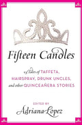 Fifteen Candles: 15 Tales of Taffeta, Hairspray, Drunk Uncles, and Other Quinceanera Stories - Paperback