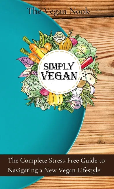 Simply Vegan: The Complete Stress-Free Guide to Navigating a New Vegan Lifestyle - Hardcover