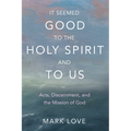 It Seemed Good to the Holy Spirit and to Us: Acts, Discernment, and the Mission of God - Hardcover