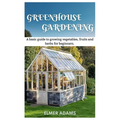 Green House Gardening: A Basic guide to growing vegetables, fruits, and herbs for Beginners - Paperback