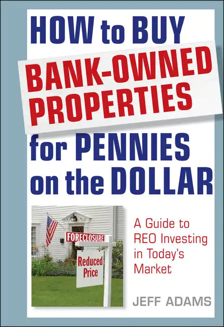 How to Buy Bank-Owned Properties for Pennies on the Dollar: A Guide to Reo Investing in Today's Market - Hardcover