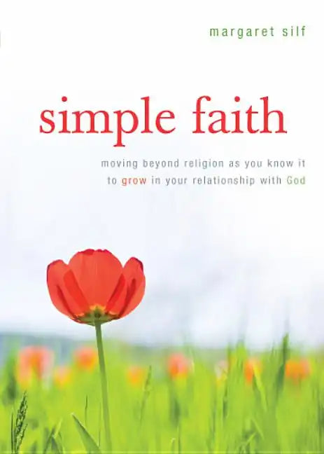Simple Faith: Moving Beyond Religion as You Know It to Grow in Your Relationship with God - Paperback