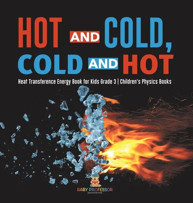 Hot and Cold, Cold and Hot Heat Transference Energy Book for Kids Grade 3 Children's Physics Books - Hardcover