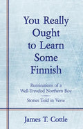 You Really Ought to Learn Some Finnish: Ruminations of a Well-Traveled Northern Boy, Stories Told in Verse - Paperback