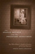 The Angelic Mother and the Predatory Seductress: Poor White Women in Southern Literature of the Great Depression - Hardcover