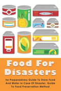 Food For Disasters: The Preparedness Guide To Store Food And Water In Case Of Disaster, Guide To Food Preservation Method: Learn How To Sc - Paperback