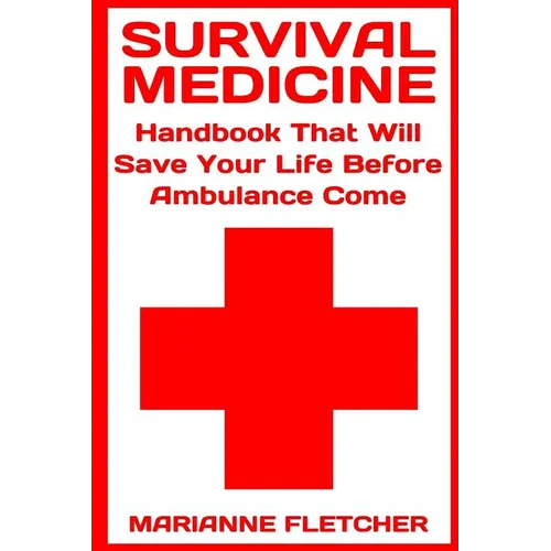 Survival Medicine: Handbook That Will Save Your Life Before Ambulance Come: (Prepper's Guide, Survival Guide, Alternative Medicine, Emergency) - Paperback
