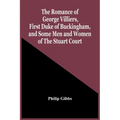 The Romance Of George Villiers, First Duke Of Buckingham, And Some Men And Women Of The Stuart Court - Paperback