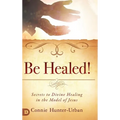 Be Healed!: Secrets to Divine Healing in the Model of Jesus - Hardcover