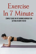 Exercise In 7 Minute: Complet Guide On Fat Burning Workout For Getting In Shape Faster: Exercises To Lose Belly Fat - Paperback