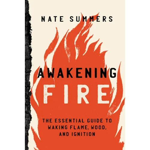 Awakening Fire: An Essential Guide to Waking Flame, Wood, and Ignition - Paperback