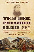 Teacher, Preacher, Soldier, Spy: The Civil Wars of John R. Kelso - Hardcover