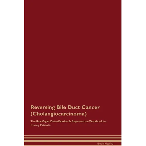 Reversing Bile Duct Cancer (Cholangiocarcinoma) The Raw Vegan Detoxification & Regeneration Workbook for Curing Patients. - Paperback