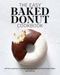 The Easy Baked Donut Cookbook: 60 Sweet and Savory Recipes for Your Oven and Mini Donut Maker - Paperback