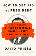 How to Get Rid of a President: History's Guide to Removing Unpopular, Unable, or Unfit Chief Executives - Paperback