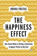 The Happiness Effect: How Social Media Is Driving a Generation to Appear Perfect at Any Cost - Hardcover