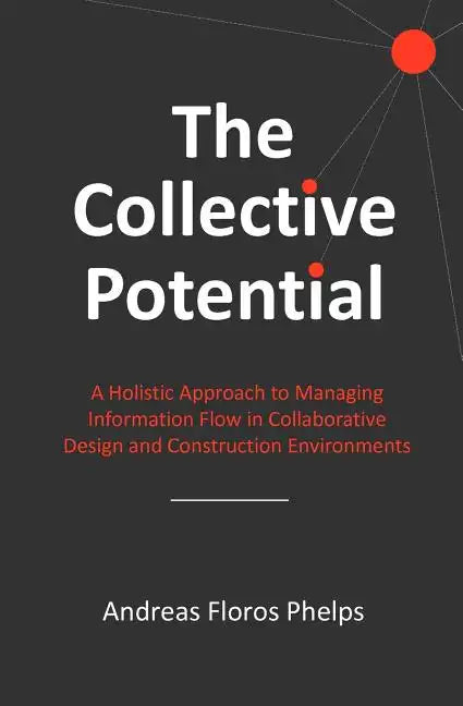 The Collective Potential: A Holistic Approach to Managing Information Flow in Collaborative Design and Construction Environments - Paperback