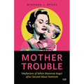Mother Trouble: Mediations of White Maternal Angst After Second Wave Feminism - Hardcover