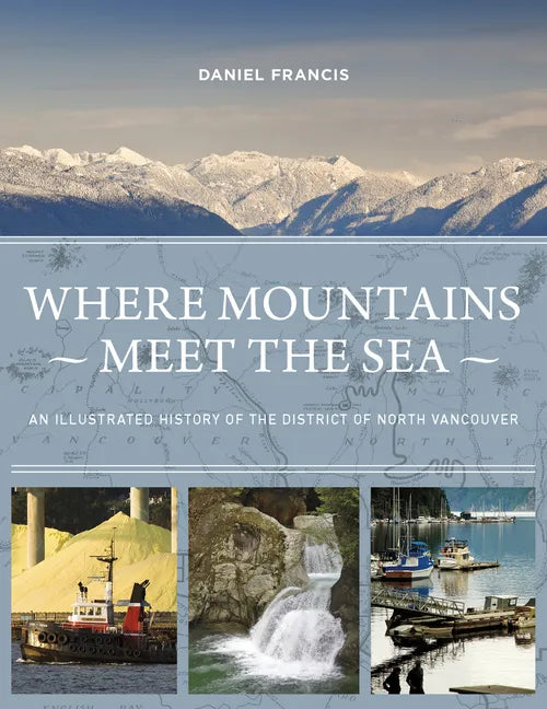Where Mountains Meet the Sea: An Illustrated History of the District of North Vancouver - Hardcover