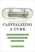 Capitalizing a Cure: How Finance Controls the Price and Value of Medicines - Paperback