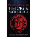Mesoamerican History & Mythology: Aztec, Inca, Maya, Toltec, Zapotec & Central American Myths, Legends, Mysteries & History Uncovered - Paperback