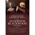 The Collected Shorter Supernatural & Weird Fiction of Algernon Blackwood Volume 5 - Hardcover
