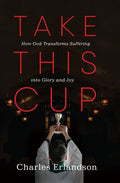 Take This Cup: How God Transforms Suffering Into Glory and Joy - Hardcover