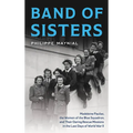 Band of Sisters: Madeleine Pauliac, the Women of the Blue Squadron, and Their Daring Rescue Missions in the Last Days of World War II - Hardcover