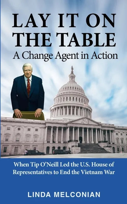 Lay it on the Table: A Change Agent in Action: When Tip O'Neill Led the House of Representatives to End the Vietnam War - Paperback