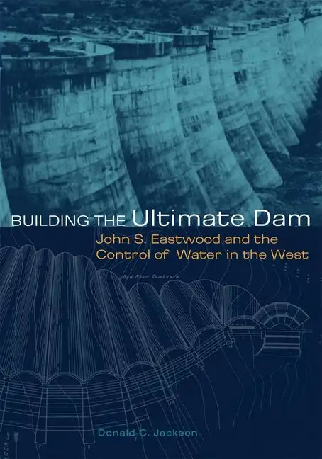 Building the Ultimate Dam: John S. Eastwood and the Control of Water in the West - Paperback
