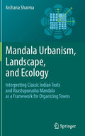 Mandala Urbanism, Landscape, and Ecology: Interpreting Classic Indian Texts and Vaastupurusha Mandala as a Framework for Organizing Towns - Hardcover