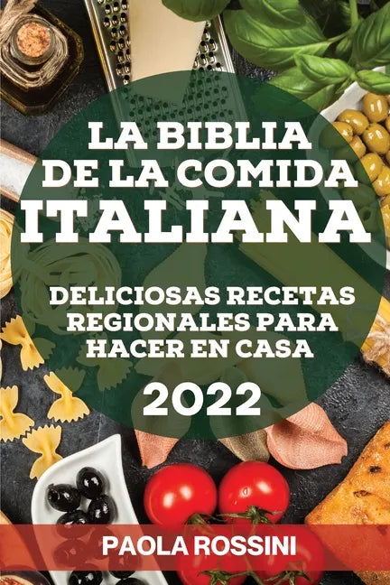 La Biblia de la Comida Italiana 2022: Deliciosas Recetas Regionales Para Hacer En Casa - Paperback