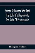Names Of Persons Who Took The Oath Of Allegiance To The State Of Pennsylvania, Between The Years 1777 And 1789, With A History Of The "Test Laws" Of P - Paperback