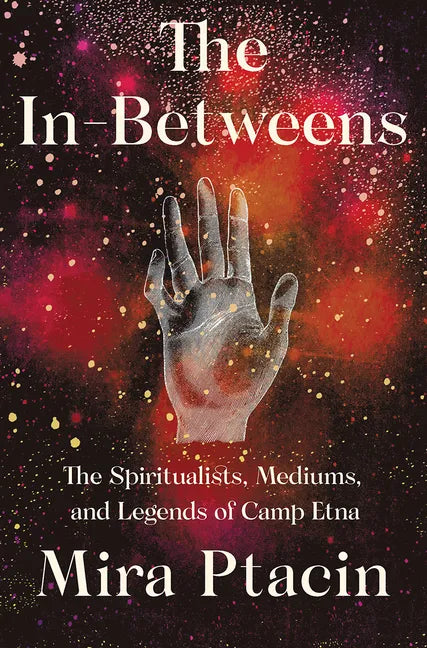 The In-Betweens: The Spiritualists, Mediums, and Legends of Camp Etna - Hardcover