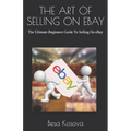 The Art of Selling on Ebay: The Ultimate Beginners Guide To Selling On eBay - Paperback