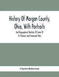 History Of Morgan County, Ohio, With Portraits And Biographical Sketches Of Some Of Its Pioneers And Prominent Men - Paperback