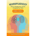 Neuroplasticity: How to Change Your Life by Changing Your Mind (The Power of Positive Thinking and the Fascinating Ability of the Brain - Paperback