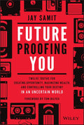 Future-Proofing You: Twelve Truths for Creating Opportunity, Maximizing Wealth, and Controlling Your Destiny in an Uncertain World - Hardcover