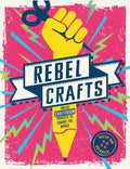 Rebel Crafts: Fifteen Craftivism Projects to Change the World - Hardcover